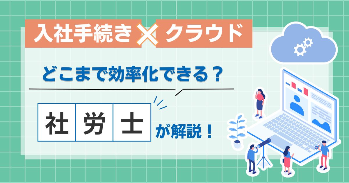 入社手続きをクラウドで効率化する方法や導入のポイントを社労士が解説するイメージ